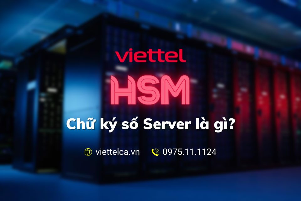 Chữ ký số server HSM viettel là gì? Giới thiệu chữ ký số HSM Viettel